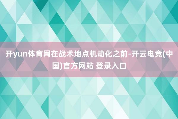 开yun体育网在战术地点机动化之前-开云电竞(中国)官方网站 登录入口