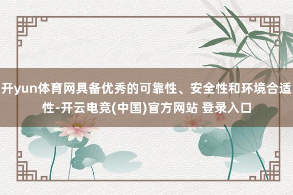 开yun体育网具备优秀的可靠性、安全性和环境合适性-开云电竞(中国)官方网站 登录入口
