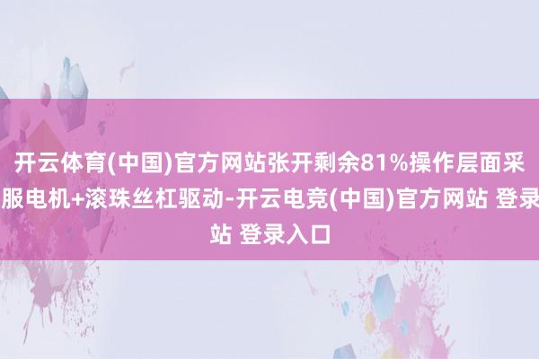 开云体育(中国)官方网站张开剩余81%操作层面采选伺服电机+滚珠丝杠驱动-开云电竞(中国)官方网站 登录入口