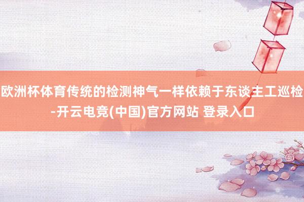 欧洲杯体育传统的检测神气一样依赖于东谈主工巡检-开云电竞(中国)官方网站 登录入口