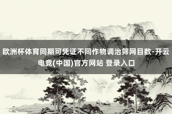 欧洲杯体育同期可凭证不同作物调治筛网目数-开云电竞(中国)官方网站 登录入口